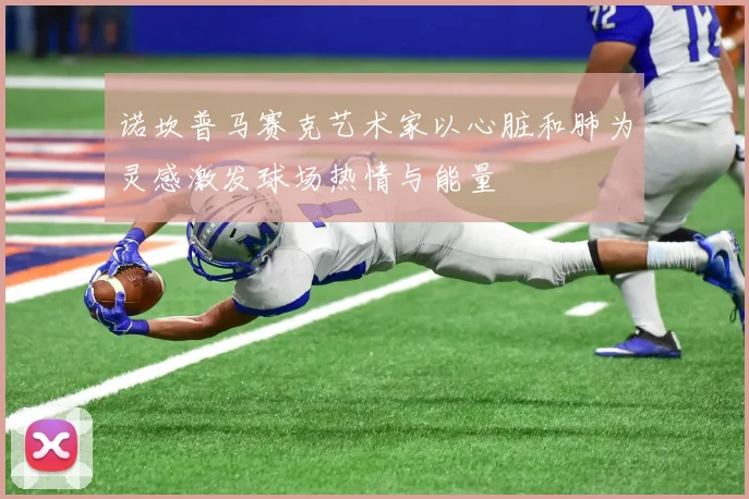 诺坎普马赛克艺术家以心脏和肺为灵感激发球场热情与能量