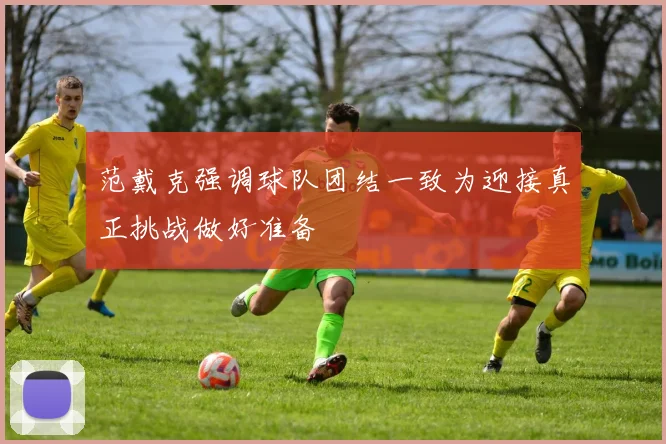 范戴克强调球队团结一致为迎接真正挑战做好准备