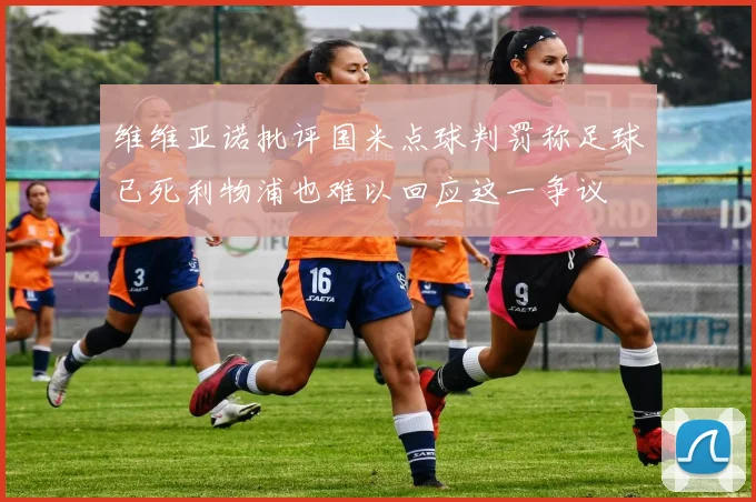 维维亚诺批评国米点球判罚称足球已死利物浦也难以回应这一争议