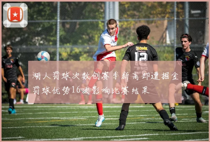 湖人罚球次数创赛季新高却遭掘金罚球优势16次影响比赛结果