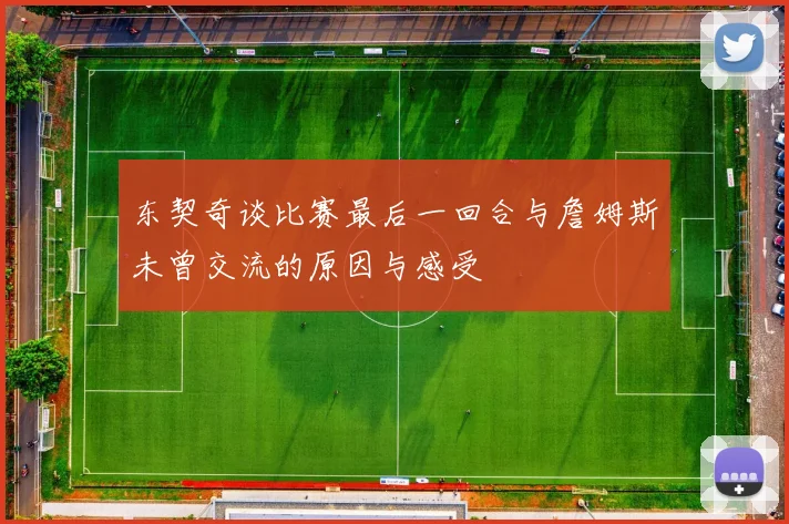 东契奇谈比赛最后一回合与詹姆斯未曾交流的原因与感受