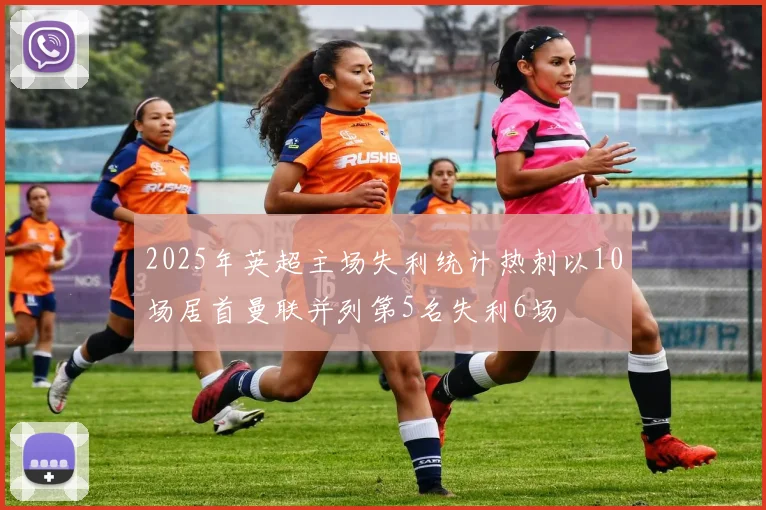 2025年英超主场失利统计热刺以10场居首曼联并列第5名失利6场