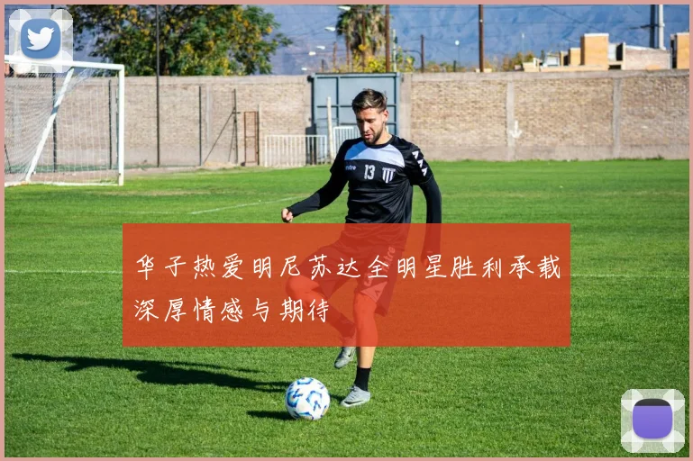 华子热爱明尼苏达全明星胜利承载深厚情感与期待