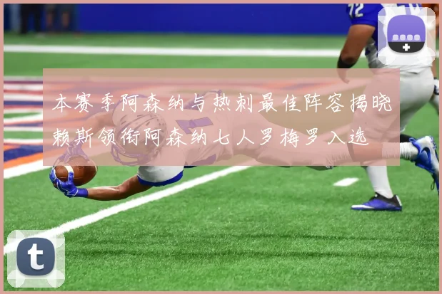 本赛季阿森纳与热刺最佳阵容揭晓赖斯领衔阿森纳七人罗梅罗入选