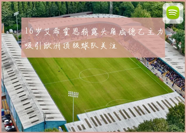 16岁艾希霍恩崭露头角成德乙主力吸引欧洲顶级球队关注