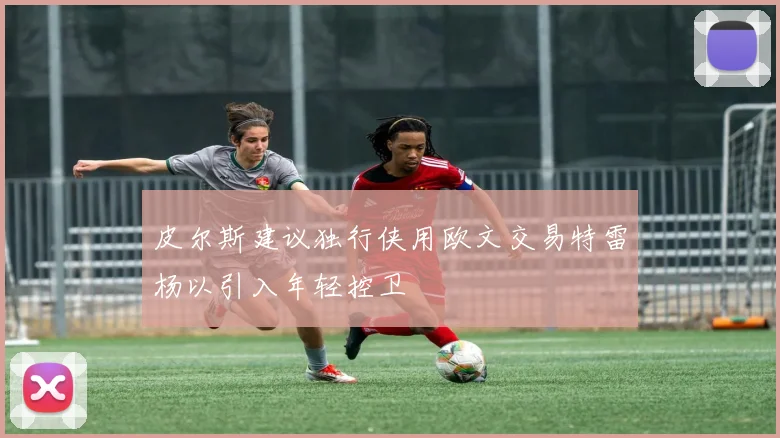 皮尔斯建议独行侠用欧文交易特雷杨以引入年轻控卫