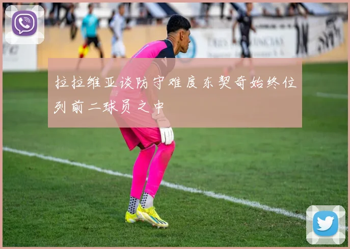 拉拉维亚谈防守难度东契奇始终位列前二球员之中