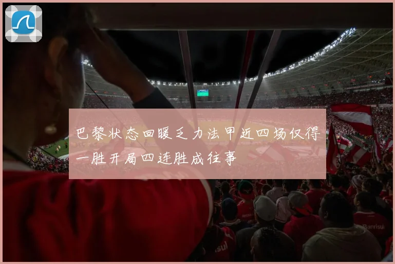 巴黎状态回暖乏力法甲近四场仅得一胜开局四连胜成往事