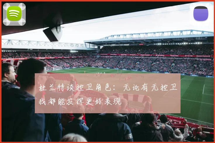 杜兰特谈控卫角色：无论有无控卫我都能发挥更好表现