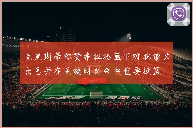 克里斯蒂称赞弗拉格篮下对抗能力出色并在关键时刻命中重要投篮