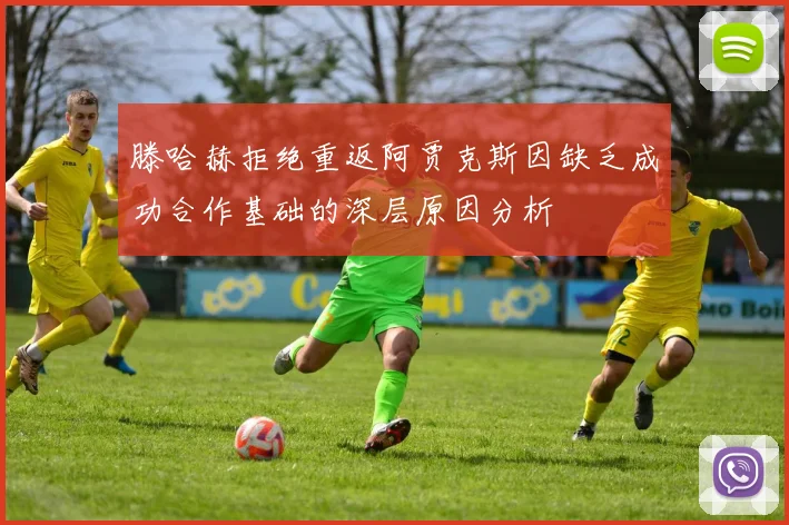 滕哈赫拒绝重返阿贾克斯因缺乏成功合作基础的深层原因分析