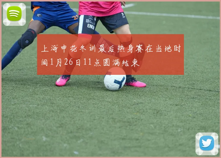上海申花冬训最后热身赛在当地时间1月26日11点圆满结束