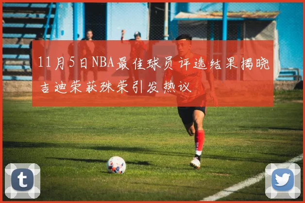 11月5日NBA最佳球员评选结果揭晓吉迪荣获殊荣引发热议