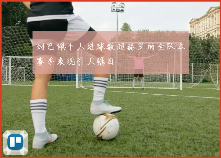 姆巴佩个人进球数超赫罗纳全队本赛季表现引人瞩目