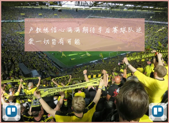 卢教练信心满满期待季后赛球队逆袭一切皆有可能