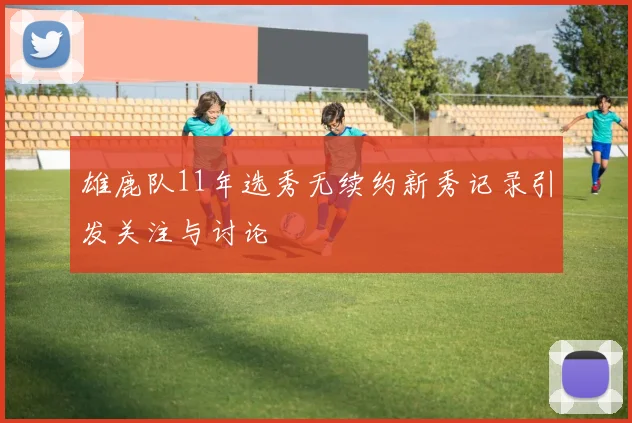 雄鹿队11年选秀无续约新秀记录引发关注与讨论